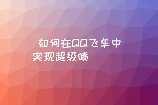  如何在QQ飞车中实现超级喷