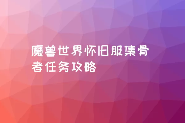 魔兽世界怀旧服集骨者任务攻略