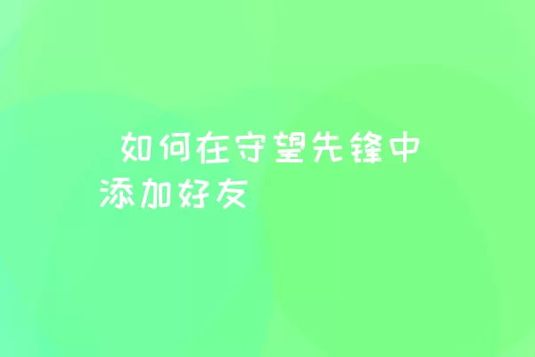  如何在守望先锋中添加好友