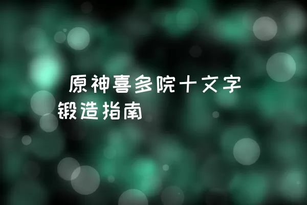  原神喜多院十文字锻造指南