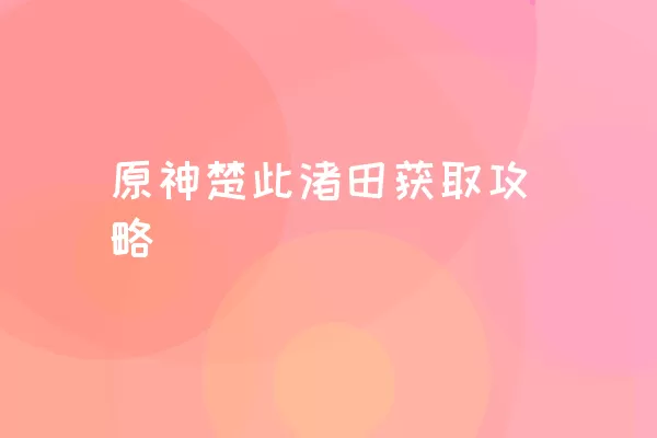 原神楚此渚田获取攻略