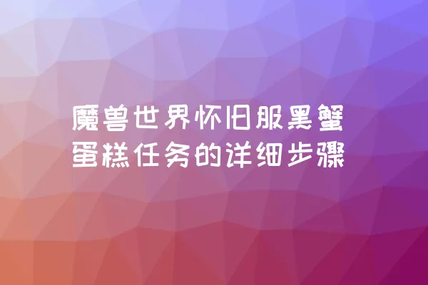 魔兽世界怀旧服黑蟹蛋糕任务的详细步骤