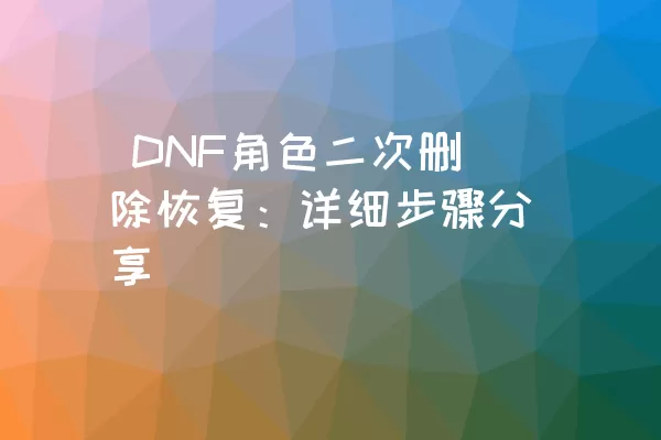  DNF角色二次删除恢复：详细步骤分享