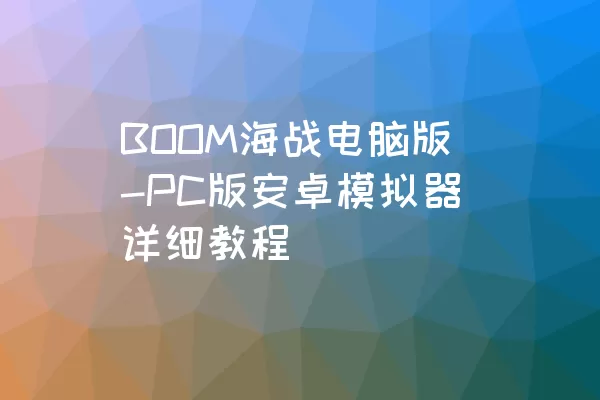 BOOM海战电脑版-PC版安卓模拟器详细教程