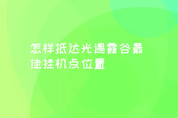 怎样抵达光遇霞谷最佳挂机点位置