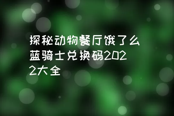 探秘动物餐厅饿了么蓝骑士兑换码2022大全