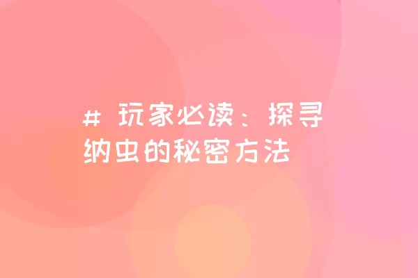 # 玩家必读：探寻纳虫的秘密方法