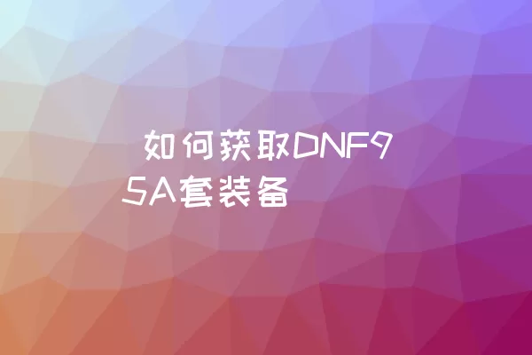  如何获取DNF95A套装备