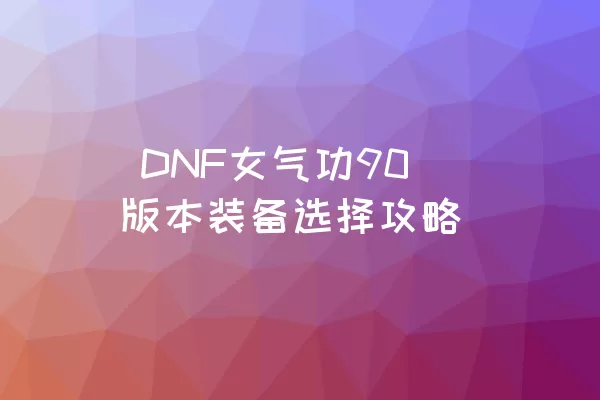  DNF女气功90版本装备选择攻略