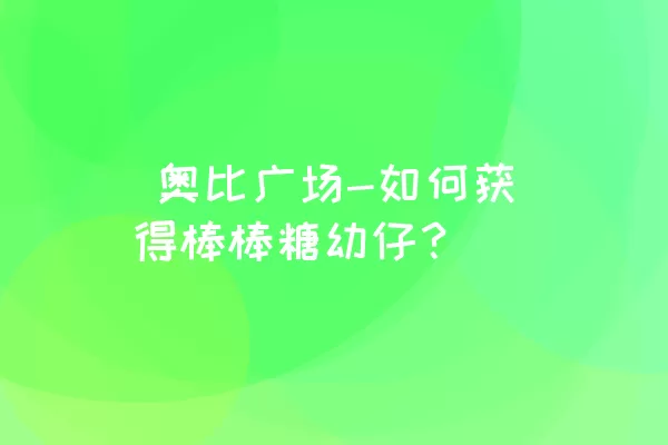  奥比广场-如何获得棒棒糖幼仔？