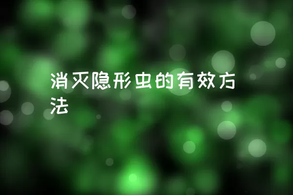 消灭隐形虫的有效方法