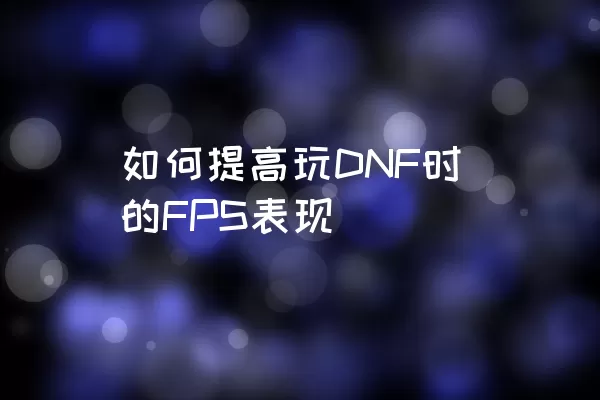 如何提高玩DNF时的FPS表现